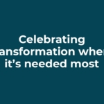 Celebrating transformation where it’s needed most