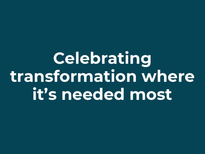 Celebrating transformation where it’s needed most