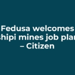 Fedusa welcomes Tshipi mines job plans – Citizen