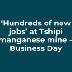 ‘Hundreds of new jobs’ at Tshipi manganese mine – Business Day