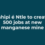 Tshipi é Ntle to create 500 jobs at new manganese mine